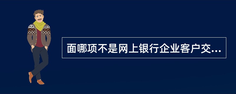 面哪项不是网上银行企业客户交易回单的要素？（）