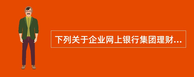 下列关于企业网上银行集团理财业务的说法错误的是（）.