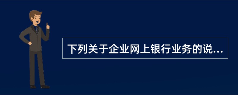 下列关于企业网上银行业务的说法正确的是（）