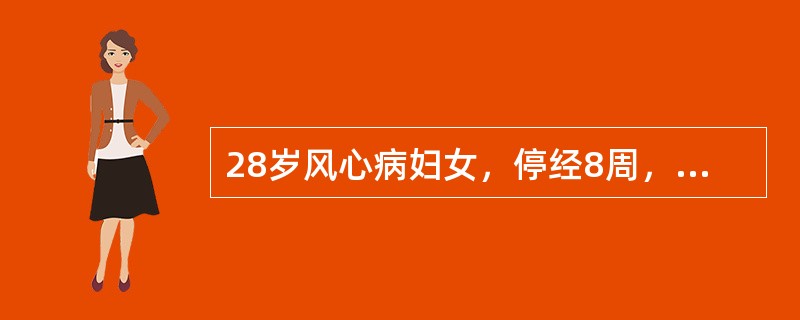 28岁风心病妇女，停经8周，尿妊娠试验阳性，B型超声检查见妊娠环。近1周自觉心悸