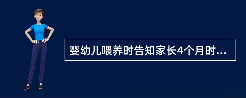 婴幼儿喂养时告知家长4个月时可逐渐增加的食物是：（）