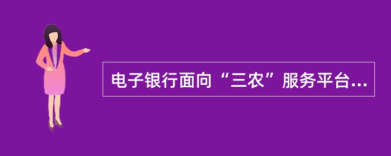 电子银行面向“三农”服务平台主要有（）.