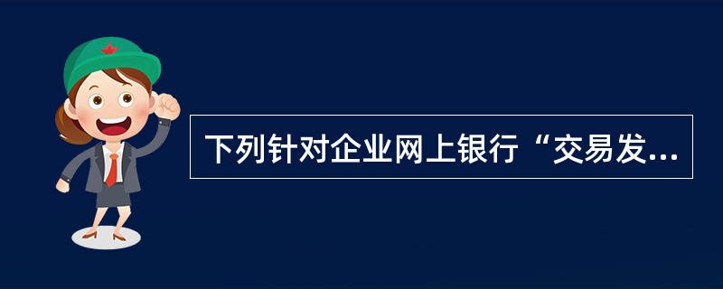 下列针对企业网上银行“交易发送”功能说法错误的是（）。