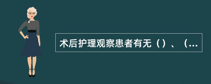 术后护理观察患者有无（）、（）、恶心呕吐、腹胀、呃逆以及（）等常见的术后反应，并