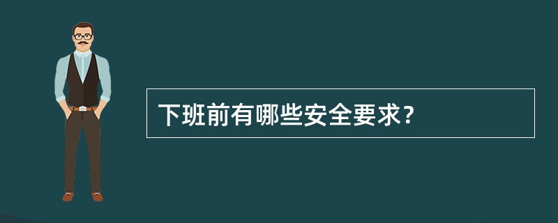 下班前有哪些安全要求？