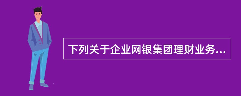 下列关于企业网银集团理财业务下拨上划功能说法正确的是（）。