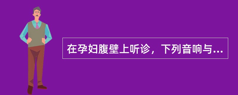 在孕妇腹壁上听诊，下列音响与母体心率一致的是：（）