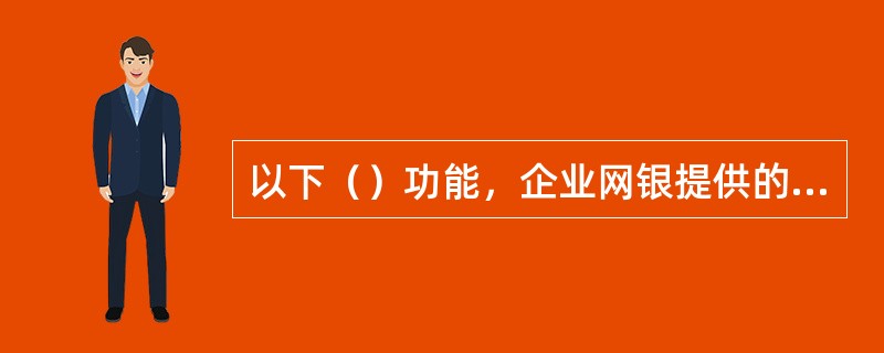 以下（）功能，企业网银提供的离线客户端不能提供。