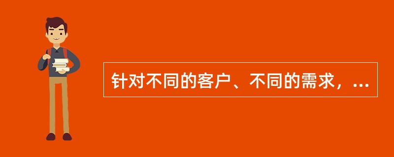 针对不同的客户、不同的需求，可以采取的营销策略与营销模式是（）.