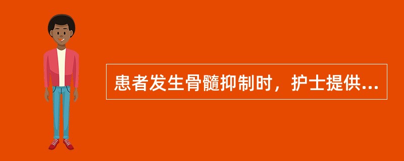 患者发生骨髓抑制时，护士提供的护理措施正确的是：（）