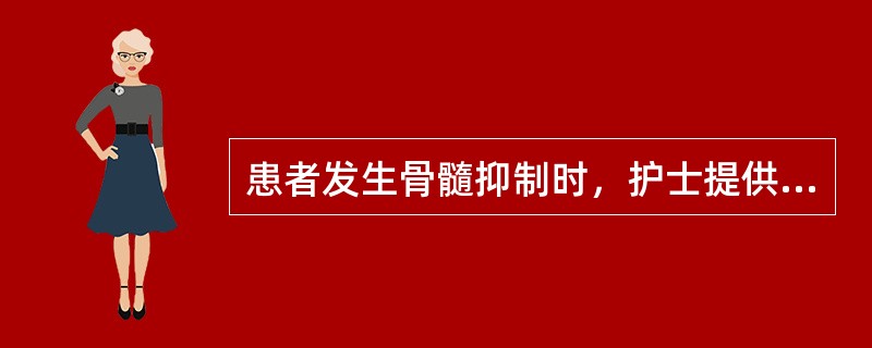 患者发生骨髓抑制时，护士提供的护理措施不正确的是：（）