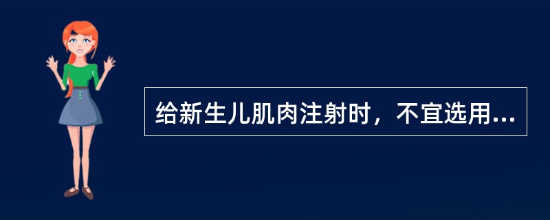 给新生儿肌肉注射时，不宜选用（）注射，最好选用臀中肌和（）注射。