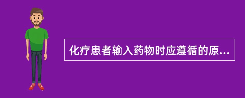 化疗患者输入药物时应遵循的原则是：（）