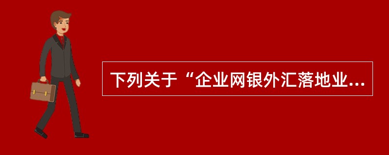 下列关于“企业网银外汇落地业务”说法错误的是（）。