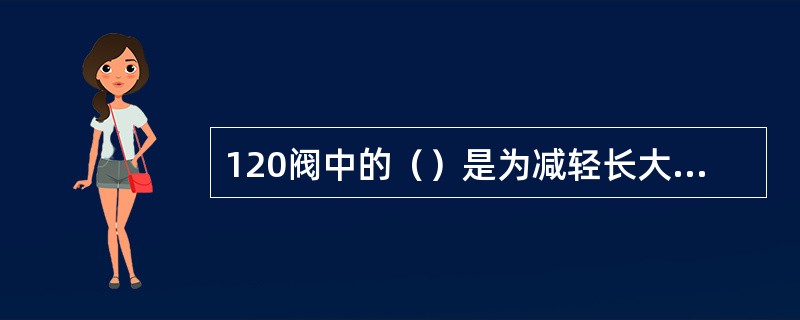 120阀中的（）是为减轻长大物列车再紧急制动的纵向冲击而设置的。