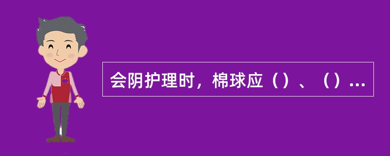 会阴护理时，棉球应（）、（）擦洗会阴。