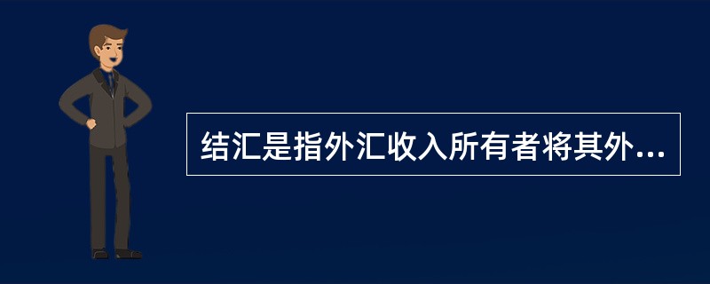 结汇是指外汇收入所有者将其外汇收入出售给外汇指定银行，外汇指定银行按照一定的汇率