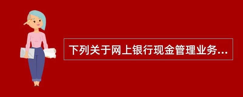 下列关于网上银行现金管理业务的规定错误的是（）。