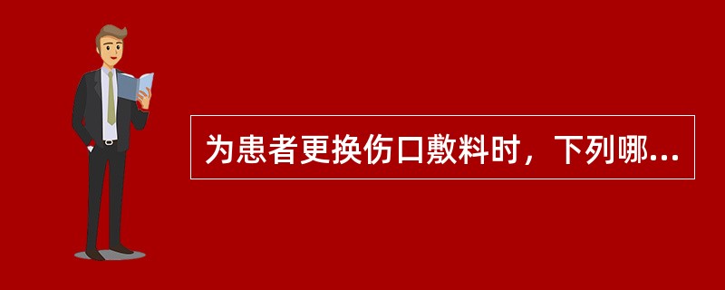 为患者更换伤口敷料时，下列哪项是正确的（）