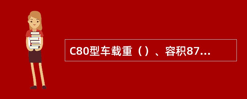 C80型车载重（）、容积87．2m³。