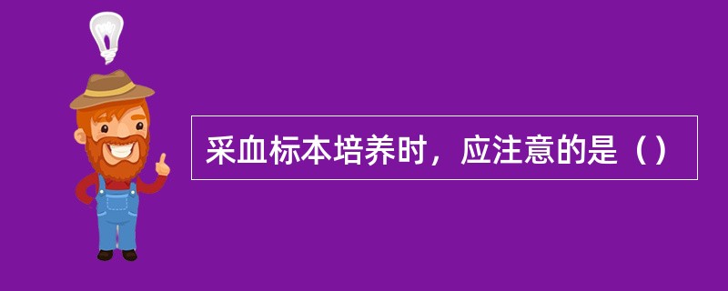 采血标本培养时，应注意的是（）