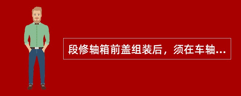 段修轴箱前盖组装后，须在车轴左端轴箱前盖（）安装标志牌，标志牌上须刻打轴号、段代