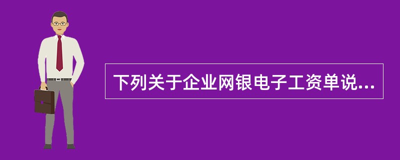 下列关于企业网银电子工资单说法正确的是（）。