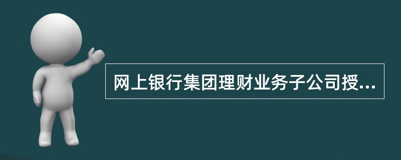 网上银行集团理财业务子公司授权变更主要包括（）