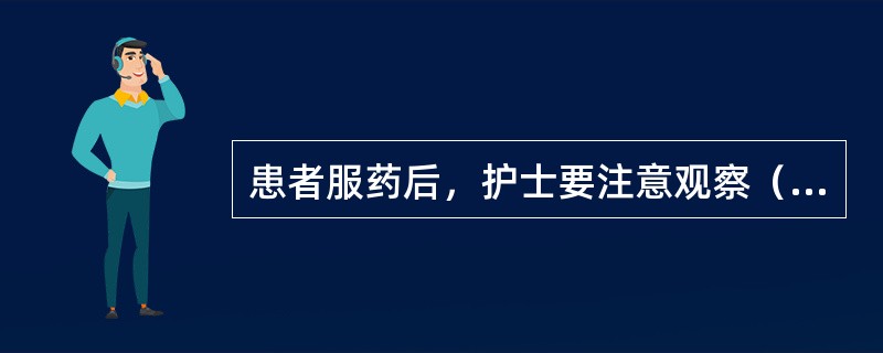 患者服药后，护士要注意观察（）和（）反应，并做好记录。