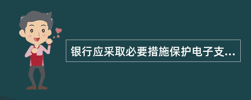 银行应采取必要措施保护电子支付交易数据的完整性和真实性，有效防止电子支付交易数据