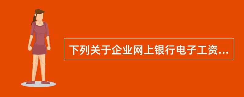 下列关于企业网上银行电子工资单说法正确的有（）。