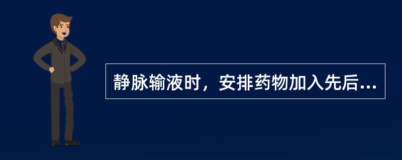 静脉输液时，安排药物加入先后顺序的依据是（）