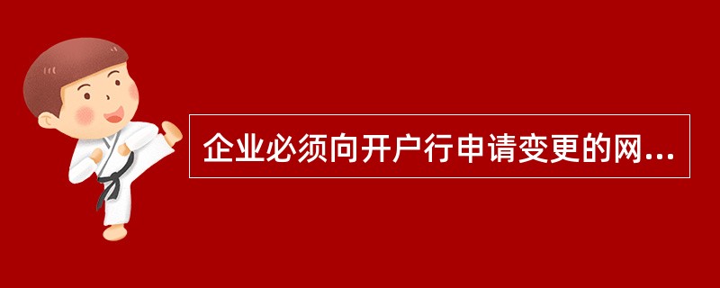 企业必须向开户行申请变更的网上银行注册信息是（）。