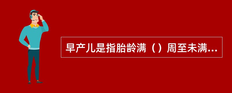 早产儿是指胎龄满（）周至未满（）周者。