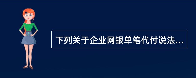 下列关于企业网银单笔代付说法不正确的是（）。