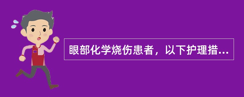 眼部化学烧伤患者，以下护理措施正确的是（）