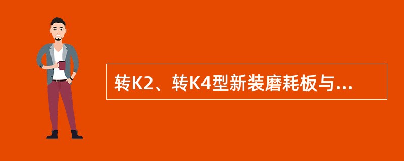 转K2、转K4型新装磨耗板与侧架的间隙，用厚度为1mm的塞尺检查，不得触及（）。