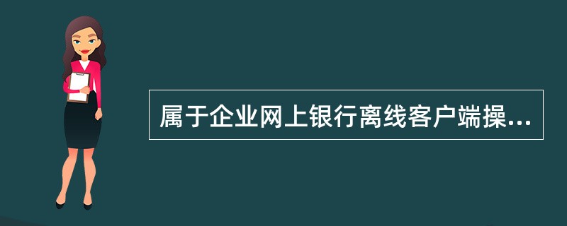 属于企业网上银行离线客户端操作的有：（）