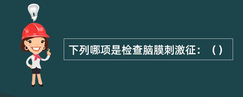 下列哪项是检查脑膜刺激征：（）