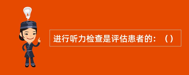 进行听力检查是评估患者的：（）