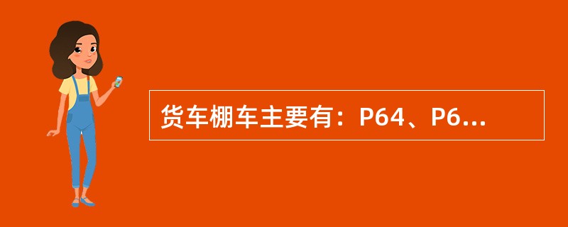 货车棚车主要有：P64、P64A、P64G、P65型大容积行包快运车、P65s型