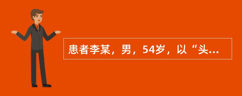 患者李某，男，54岁，以“头痛、呕吐、意识不清2小时”为主诉入院，入院时神志不清