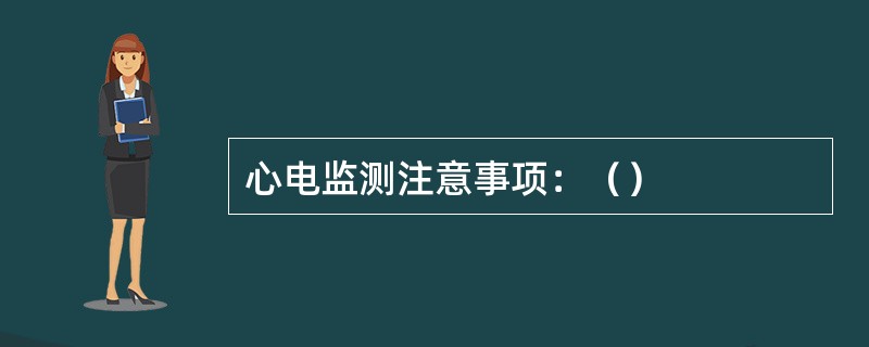 心电监测注意事项：（）