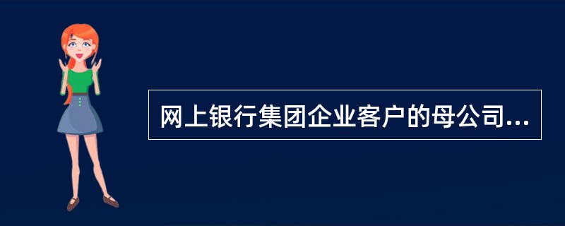 网上银行集团企业客户的母公司从选定的单个或多个子公司账户上划资金，其上划的方式包