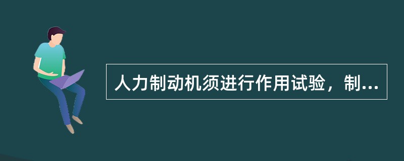 人力制动机须进行作用试验，制动时，棘子须起作用，转向架制动梁各闸瓦须抱紧，缓解后