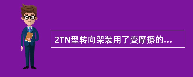 2TN型转向架装用了变摩擦的（），同时与两级刚度弹簧结合，摩擦减振性能稳定；轴向