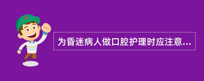 为昏迷病人做口腔护理时应注意（）