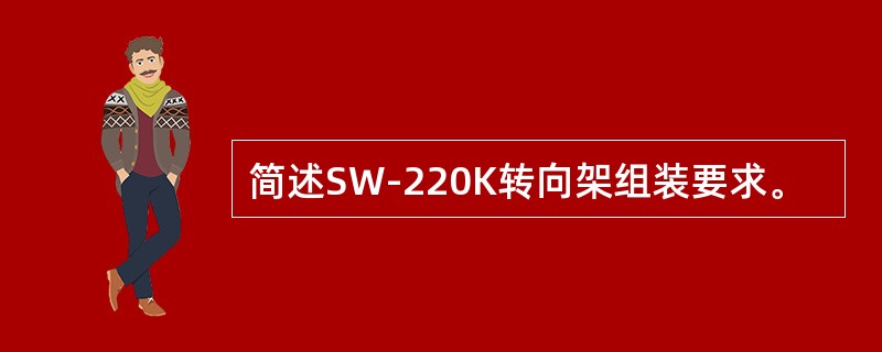 简述SW-220K转向架组装要求。