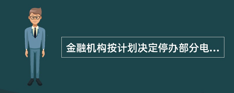 金融机构按计划决定停办部分电子银行业务类型时，应于停办该业务前（）个月内向中国银