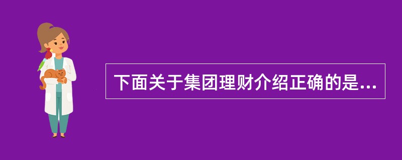 下面关于集团理财介绍正确的是（）。